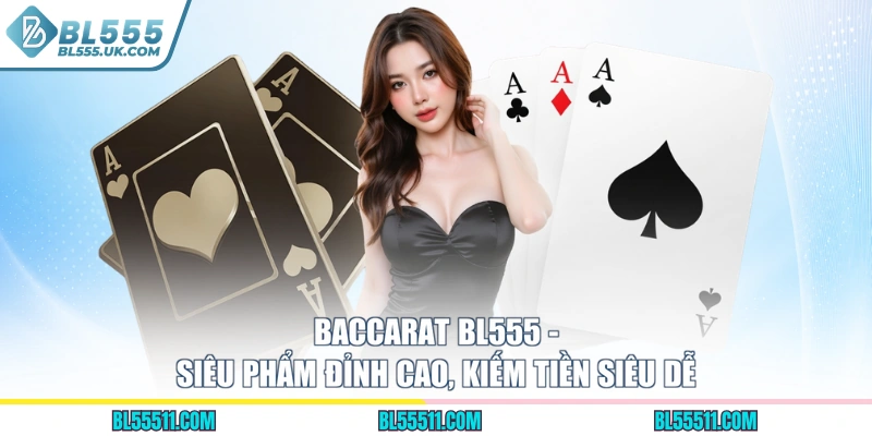 Baccarat BL555 - Siêu Phẩm Đỉnh Cao, Kiếm Tiền Siêu Dễ