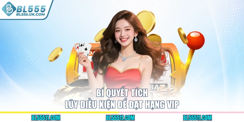 Bí quyết tích lũy điều kiện để đạt hạng VIP
