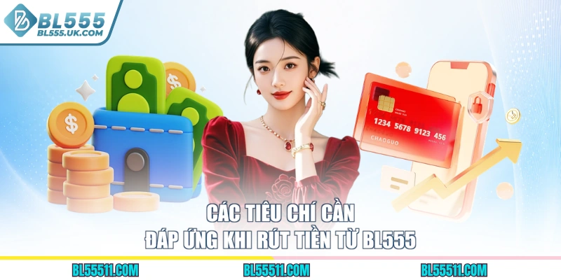 Các tiêu chí cần đáp ứng khi rút tiền từ BL555