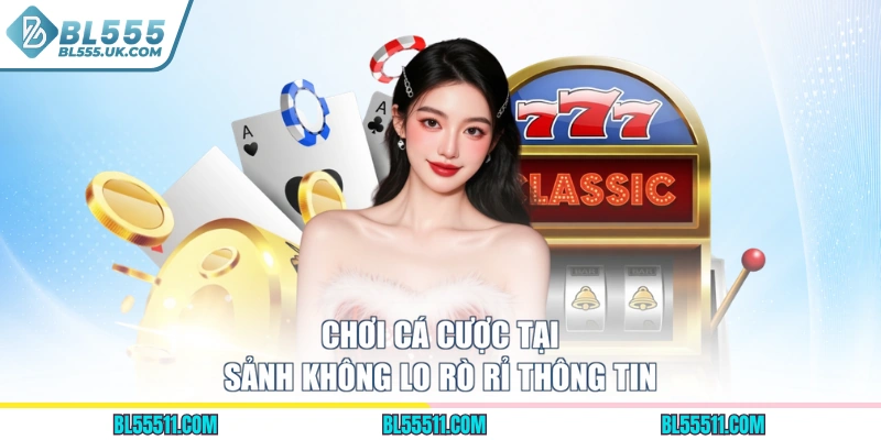 Chơi cá cược tại sảnh không lo rò rỉ thông tin