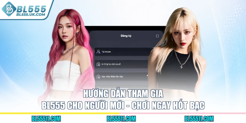 Hướng Dẫn Tham Gia BL555 Cho Người Mới - Chơi Ngay Hốt Bạc