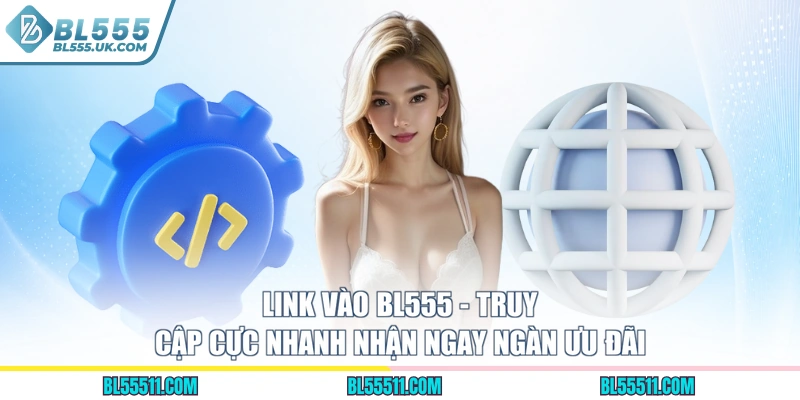 Link Vào BL555 - Truy Cập Cực Nhanh Nhận Ngay Ngàn Ưu Đãi