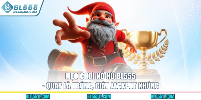 Mẹo Chơi Nổ Hũ BL555 - Quay Là Trúng, Giật Jackpot Khủng