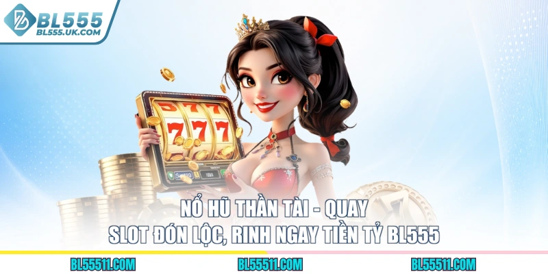 Nổ Hũ Thần Tài - Quay Slot Đón Lộc, Rinh Ngay Tiền Tỷ BL555