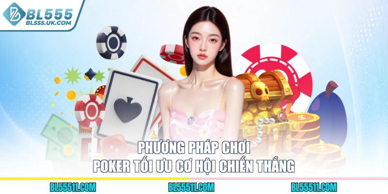 Phương pháp chơi Poker tối ưu cơ hội chiến thắng