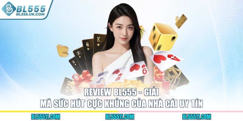 Review BL555 - Giải Mã Sức Hút Cực Khủng Của Nhà Cái Uy Tín