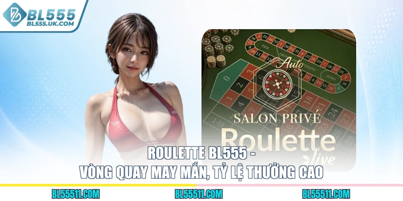 Roulette BL555 - Vòng Quay May Mắn, Tỷ Lệ Thưởng Cao