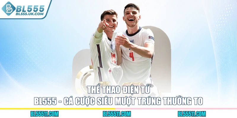 Thể Thao Điện Tử BL555 - Cá Cược Siêu Mượt Trúng Thưởng To