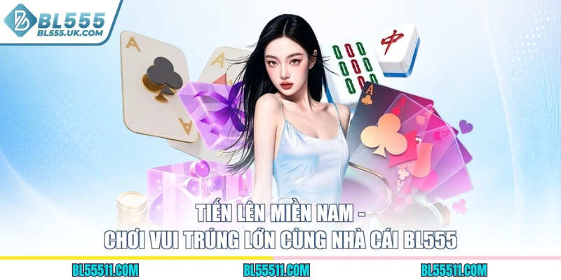 Tiến Lên Miền Nam - Chơi Vui Trúng Lớn Cùng Nhà Cái Bl555