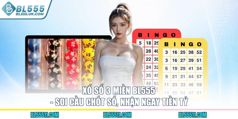 Xổ Số 3 Miền BL555 - Soi Cầu Chốt Số, Nhận Ngay Tiền Tỷ