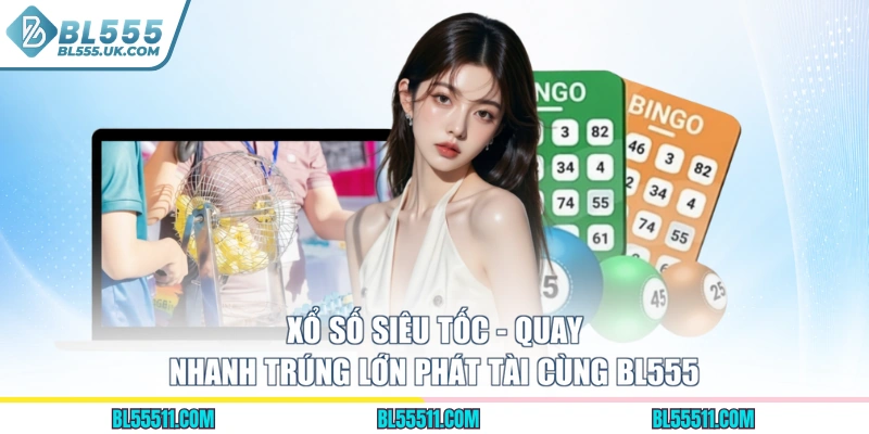 Xổ Số Siêu Tốc - Quay Nhanh Trúng Lớn Phát Tài Cùng BL555