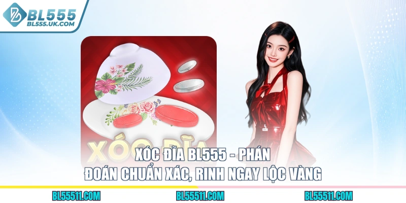 Xóc Đĩa BL555 - Phán Đoán Chuẩn Xác, Rinh Ngay Lộc Vàng